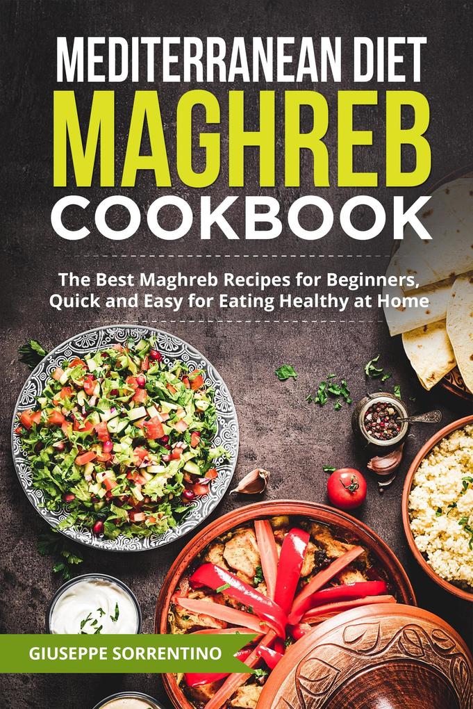 Mediterranean Diet Maghreb Cookbook: The Best Maghreb Recipes for Beginners Quick and Easy for Eating Healthy at Home