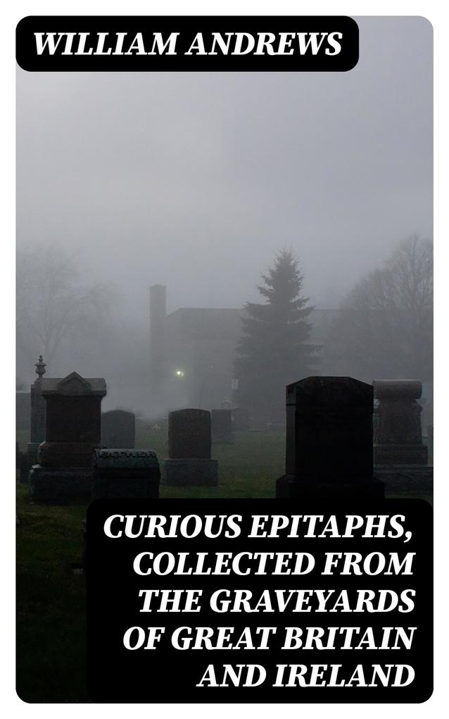 Curious Epitaphs Collected from the Graveyards of Great Britain and Ireland