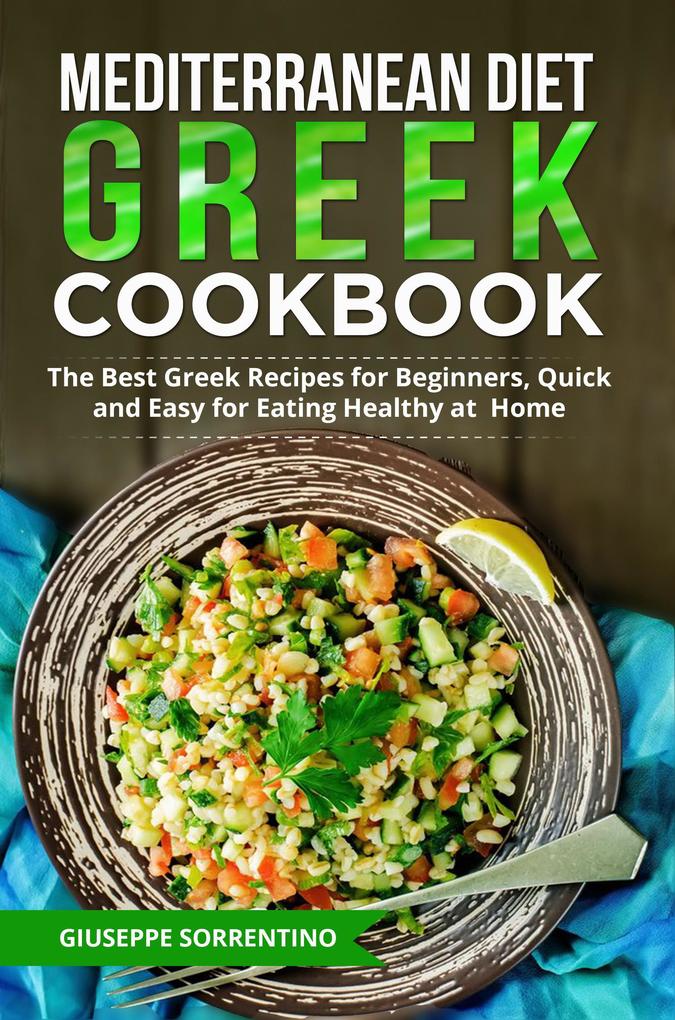 Mediterranean Diet Greek Cookbook: The Best Greek Recipes for Beginners Quick and Easy for Eating Healthy at Home