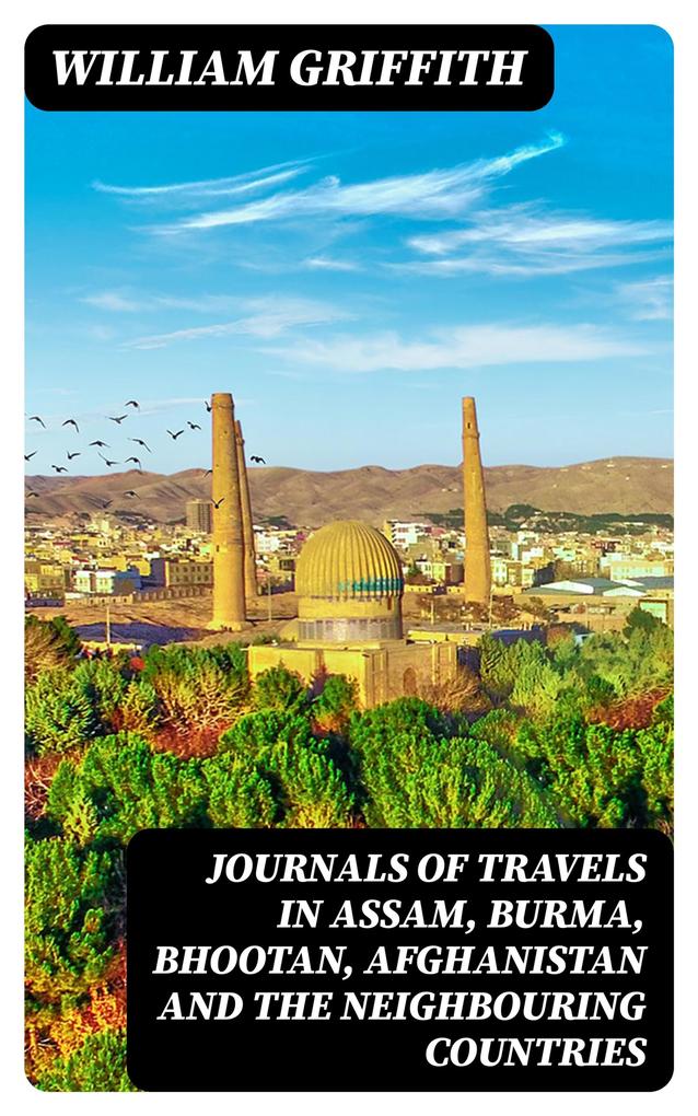 Journals of Travels in Assam Burma Bhootan Afghanistan and the Neighbouring Countries