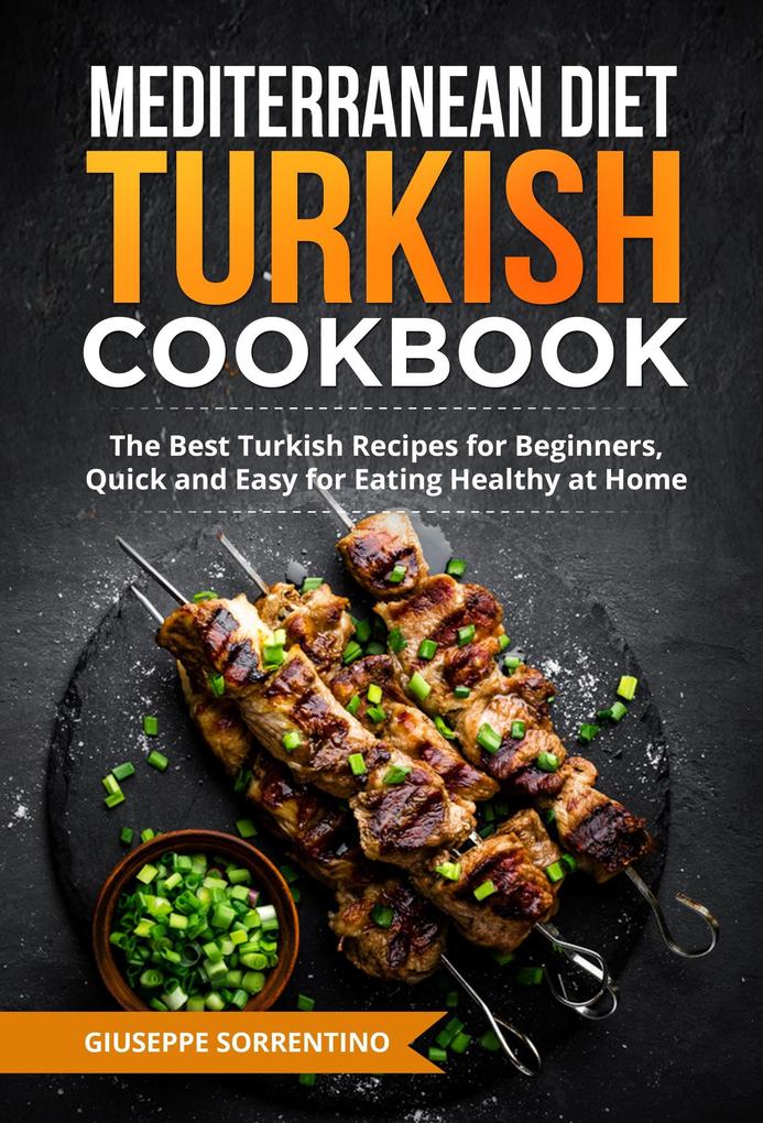 Mediterranean Diet Turkish Cookbook: The Best Turkish Recipes for Beginners Quick and Easy for Eating Healthy at Home