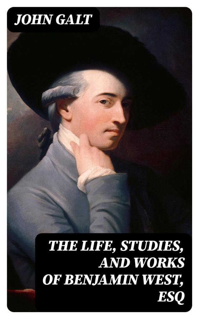 The Life Studies and Works of Benjamin West Esq