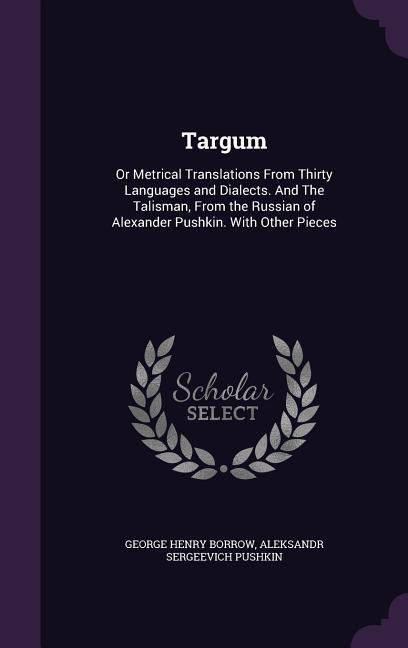 Targum: Or Metrical Translations From Thirty Languages and Dialects. And The Talisman From the Russian of Alexander Pushkin.