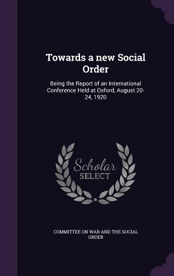 Towards a new Social Order: Being the Report of an International Conference Held at Oxford August 20-24 1920