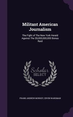 Militant American Journalism: The Fight of The New York Herald Against The $5000000000 Bonus Raid