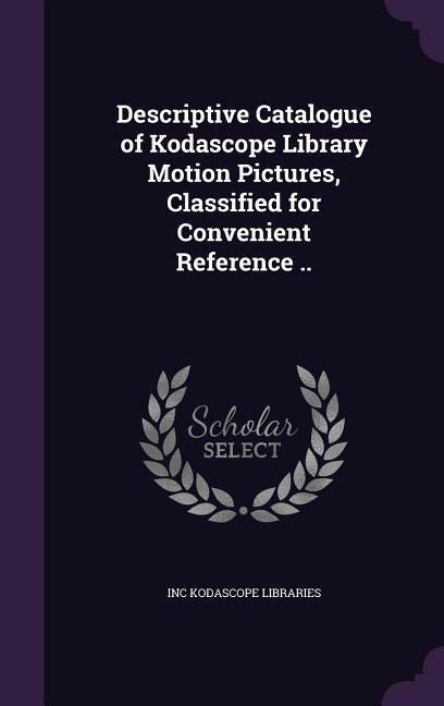 Descriptive Catalogue of Kodascope Library Motion Pictures Classified for Convenient Reference ..