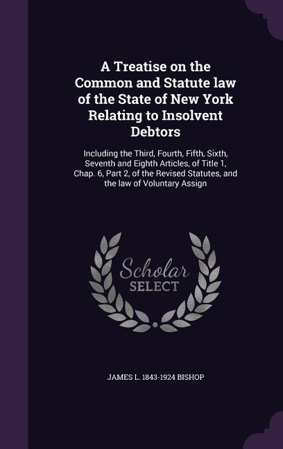 A Treatise on the Common and Statute law of the State of New York Relating to Insolvent Debtors: Including the Third Fourth Fifth Sixth Seventh an