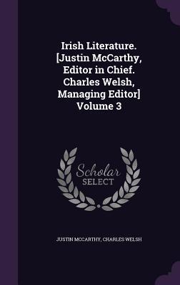 Irish Literature. [Justin McCarthy Editor in Chief. Charles Welsh Managing Editor] Volume 3