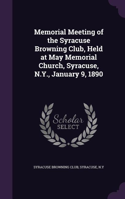 Memorial Meeting of the Syracuse Browning Club Held at May Memorial Church Syracuse N.Y. January 9 1890