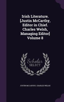 Irish Literature. [Justin McCarthy Editor in Chief. Charles Welsh Managing Editor] Volume 8