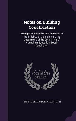 Notes on Building Construction: Arranged to Meet the Requirements of the Syllabus of the Science & Art Department of the Committee of Council on Educa