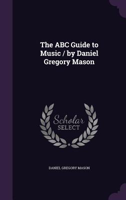 The ABC Guide to Music / by Daniel Gregory Mason