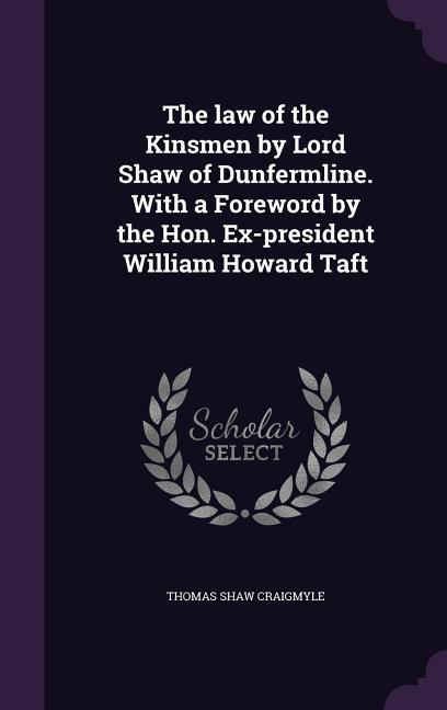 The law of the Kinsmen by Lord Shaw of Dunfermline. With a Foreword by the Hon. Ex-president William Howard Taft