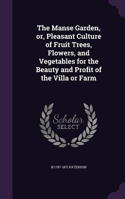 The Manse Garden or Pleasant Culture of Fruit Trees Flowers and Vegetables for the Beauty and Profit of the Villa or Farm