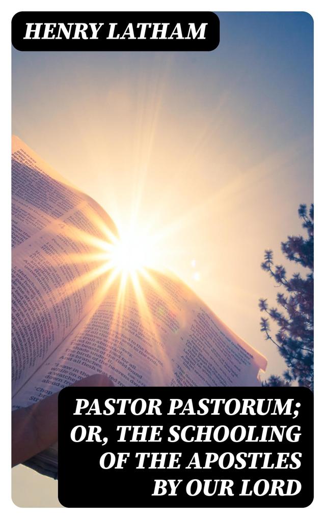 Pastor Pastorum; Or The Schooling of the Apostles by Our Lord