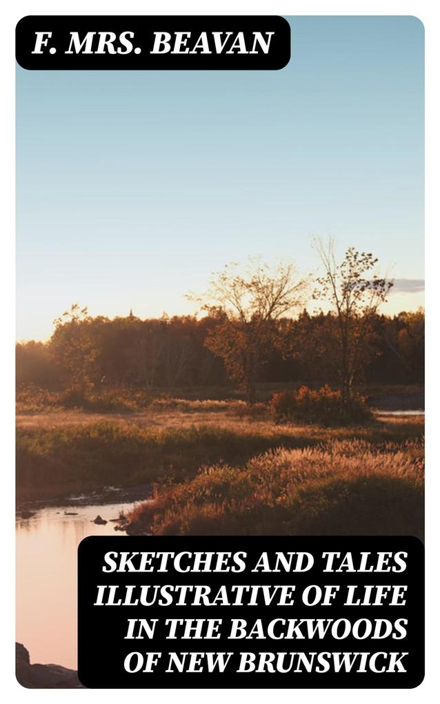 Sketches and Tales Illustrative of Life in the Backwoods of New Brunswick