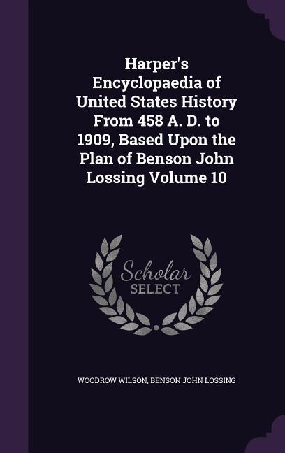 Harper‘s Encyclopaedia of United States History From 458 A. D. to 1909 Based Upon the Plan of Benson John Lossing Volume 10