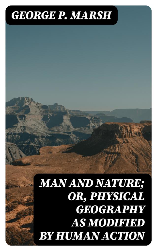 Man and Nature; Or Physical Geography as Modified by Human Action