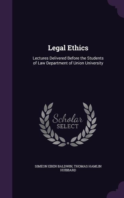Legal Ethics: Lectures Delivered Before the Students of Law Department of Union University