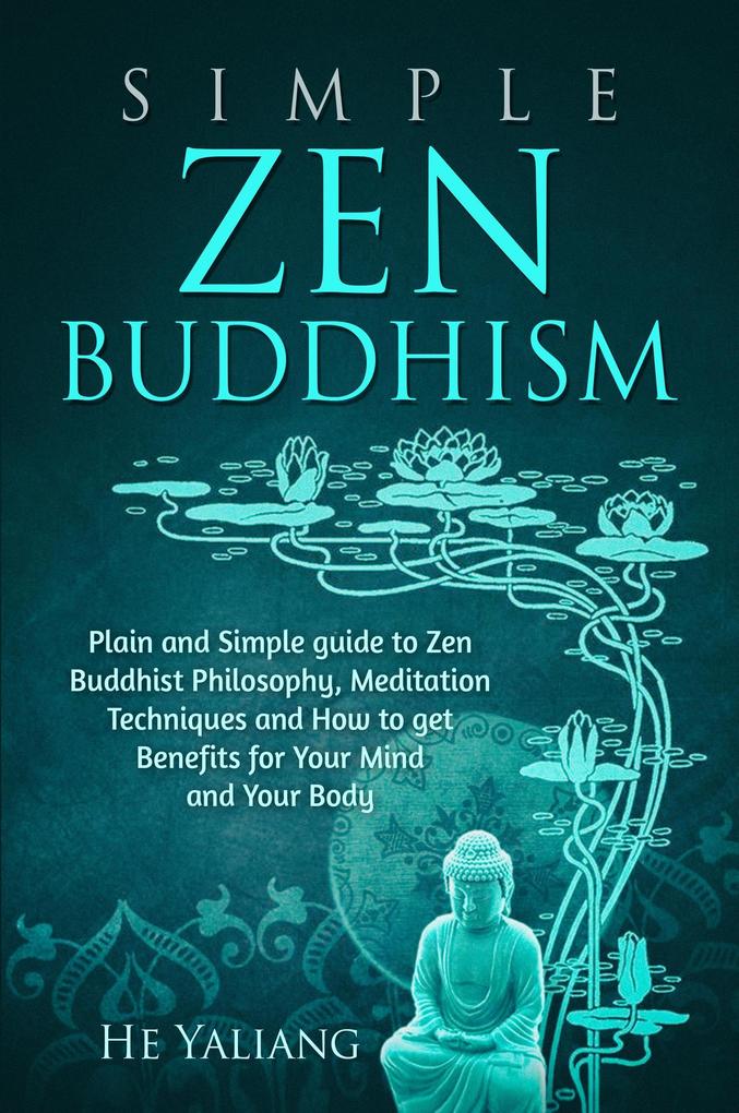 Simple Zen Buddhism: Plain and Simple guide to Zen Buddhist Philosophy Meditation Techniques and How to get Benefits for Your Mind and Your Body