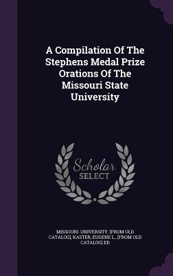 A Compilation Of The Stephens Medal Prize Orations Of The Missouri State University