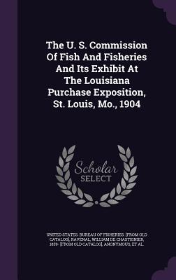 The U. S. Commission Of Fish And Fisheries And Its Exhibit At The Louisiana Purchase Exposition St. Louis Mo. 1904