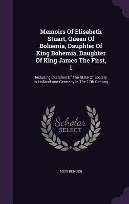 Memoirs Of Elisabeth Stuart Queen Of Bohemia Dauphter Of King Bohemia Daughter Of King James The First 1