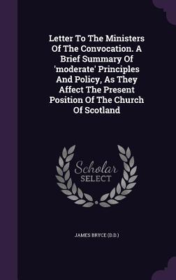 Letter To The Ministers Of The Convocation. A Brief Summary Of ‘moderate‘ Principles And Policy As They Affect The Present Position Of The Church Of Scotland