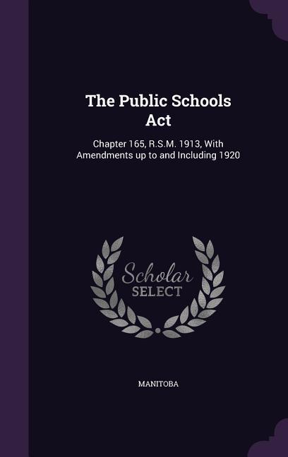The Public Schools Act: Chapter 165 R.S.M. 1913 With Amendments up to and Including 1920