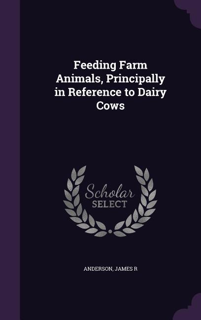 Feeding Farm Animals Principally in Reference to Dairy Cows