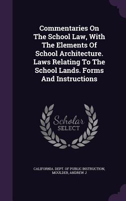 Commentaries On The School Law With The Elements Of School Architecture. Laws Relating To The School Lands. Forms And Instructions