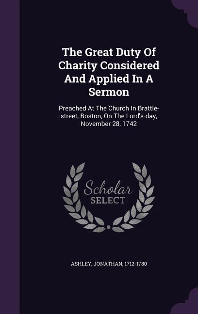 The Great Duty Of Charity Considered And Applied In A Sermon: Preached At The Church In Brattle-street Boston On The Lord‘s-day November 28 1742
