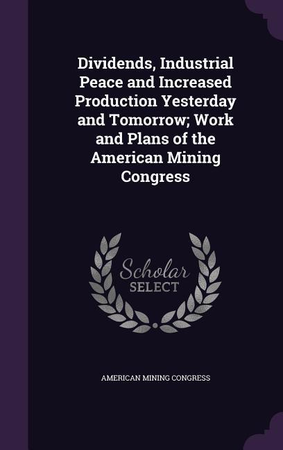 Dividends Industrial Peace and Increased Production Yesterday and Tomorrow; Work and Plans of the American Mining Congress