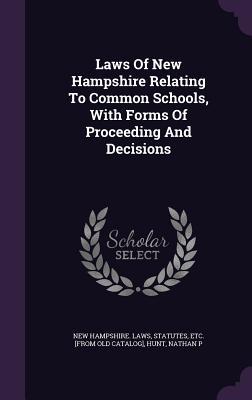 Laws Of New Hampshire Relating To Common Schools With Forms Of Proceeding And Decisions