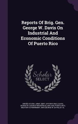 Reports Of Brig. Gen. George W. Davis On Industrial And Economic Conditions Of Puerto Rico