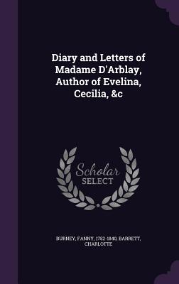 Diary and Letters of Madame D‘Arblay Author of Evelina Cecilia &c