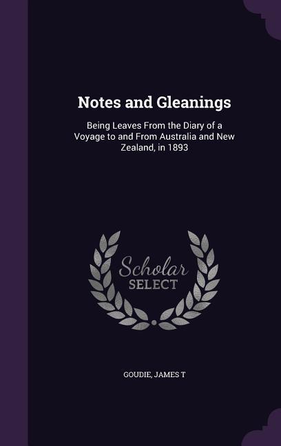 Notes and Gleanings: Being Leaves From the Diary of a Voyage to and From Australia and New Zealand in 1893