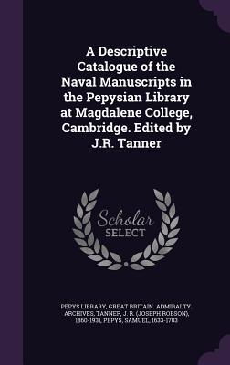 A Descriptive Catalogue of the Naval Manuscripts in the Pepysian Library at Magdalene College Cambridge. Edited by J.R. Tanner
