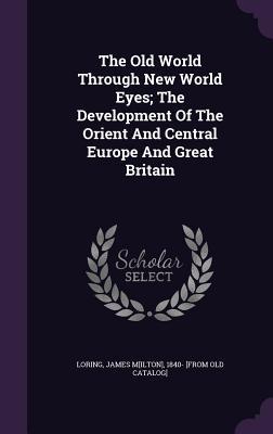 The Old World Through New World Eyes; The Development Of The Orient And Central Europe And Great Britain