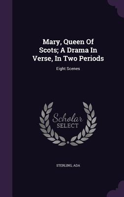 Mary Queen Of Scots; A Drama In Verse In Two Periods