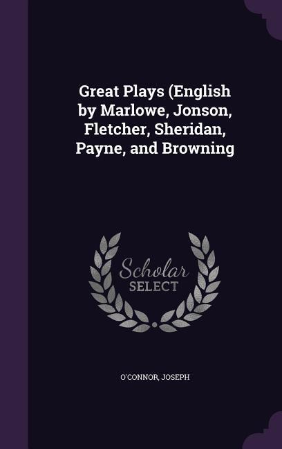 Great Plays (English by Marlowe Jonson Fletcher Sheridan Payne and Browning - Joseph O'Connor