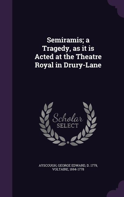 Semiramis; a Tragedy as it is Acted at the Theatre Royal in Drury-Lane