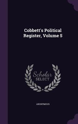 Cobbett‘s Political Register Volume 5