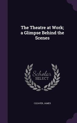 The Theatre at Work; a Glimpse Behind the Scenes