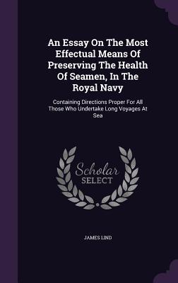 An Essay On The Most Effectual Means Of Preserving The Health Of Seamen In The Royal Navy: Containing Directions Proper For All Those Who Undertake L