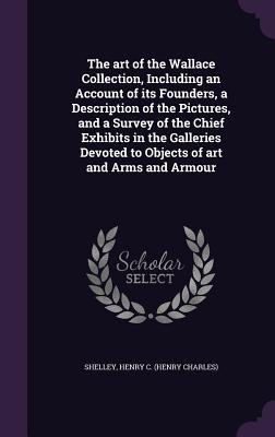 The art of the Wallace Collection Including an Account of its Founders a Description of the Pictures and a Survey of the Chief Exhibits in the Gall