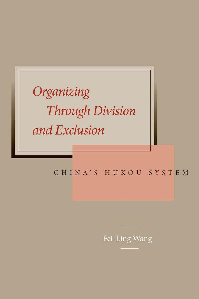 Organizing Through Division and Exclusion: China's Hukou System - Fei-Ling Wang