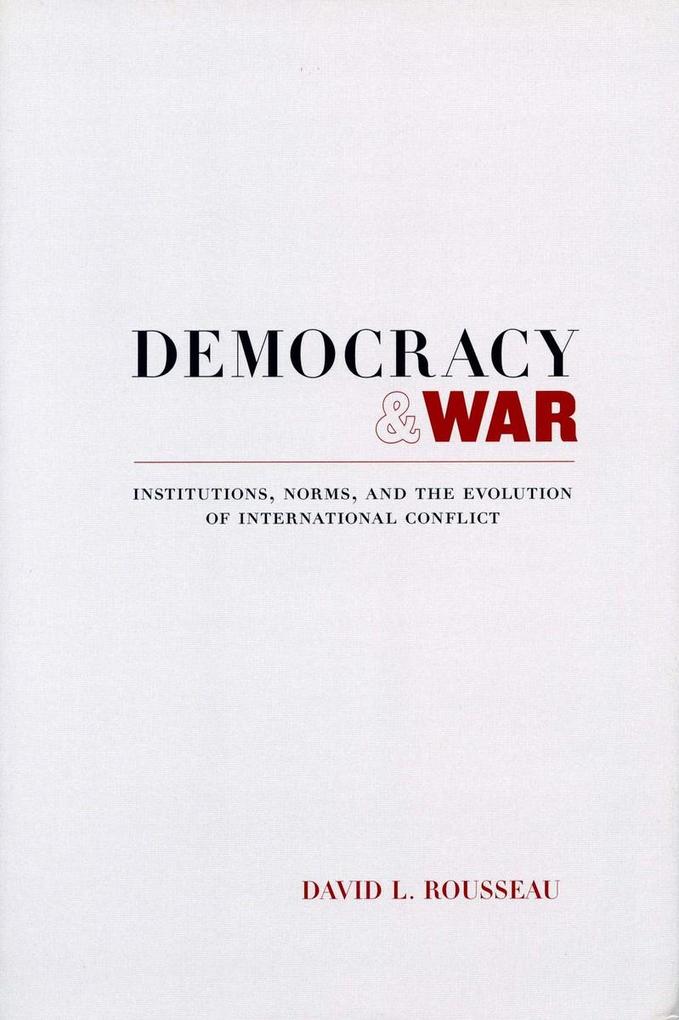 Democracy and War: Institutions Norms and the Evolution of International Conflict - David L. Rousseau