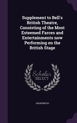 Supplement to Bell‘s British Theatre Consisting of the Most Esteemed Farces and Entertainments now Performing on the British Stage