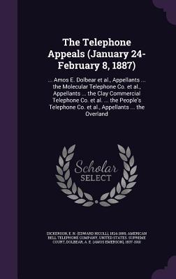 The Telephone Appeals (January 24-February 8 1887): ... Amos E. Dolbear et al. Appellants ... the Molecular Telephone Co. et al. Appellants ... the